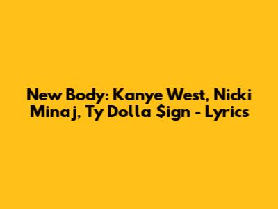 New Body: Kanye West, Nicki Minaj, Ty Dolla $ign - Lyrics
