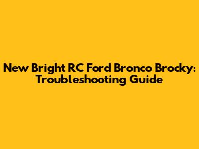New Bright RC Ford Bronco Brocky: Troubleshooting Guide