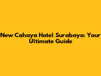 New Cahaya Hotel Surabaya: Your Ultimate Guide