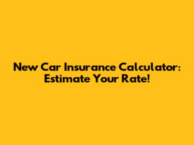 New Car Insurance Calculator: Estimate Your Rate!