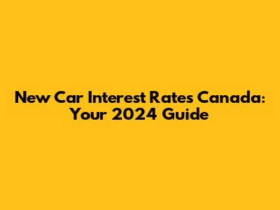 New Car Interest Rates Canada: Your 2024 Guide
