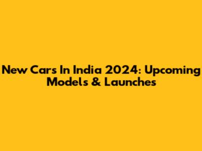 New Cars In India 2024: Upcoming Models & Launches