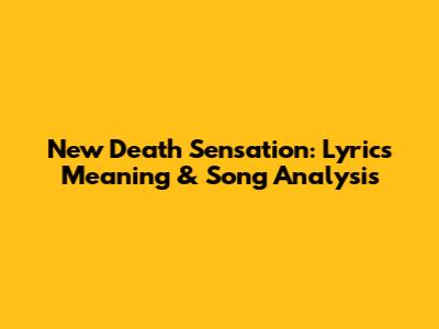 New Death Sensation: Lyrics Meaning & Song Analysis