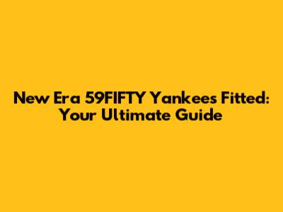 New Era 59FIFTY Yankees Fitted: Your Ultimate Guide