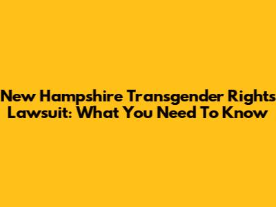 New Hampshire Transgender Rights Lawsuit: What You Need To Know