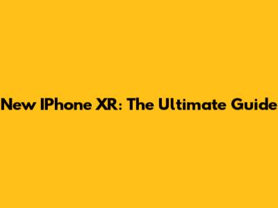 New IPhone XR: The Ultimate Guide