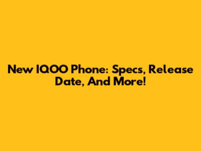 New IQOO Phone: Specs, Release Date, And More!