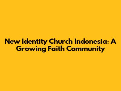 New Identity Church Indonesia: A Growing Faith Community