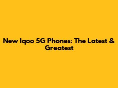 New Iqoo 5G Phones: The Latest & Greatest