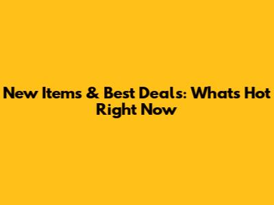 New Items & Best Deals: What's Hot Right Now