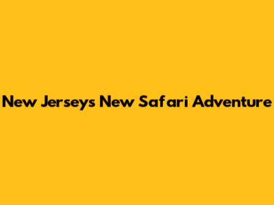 New Jersey's New Safari Adventure