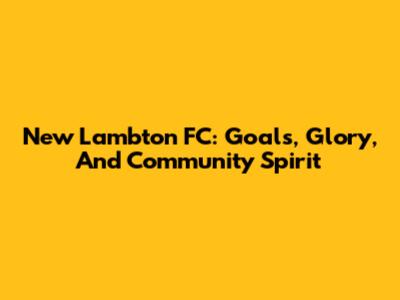 New Lambton FC: Goals, Glory, And Community Spirit