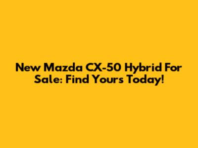 New Mazda CX-50 Hybrid For Sale: Find Yours Today!