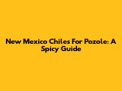 New Mexico Chiles For Pozole: A Spicy Guide