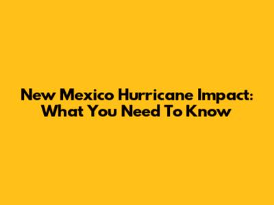 New Mexico Hurricane Impact: What You Need To Know