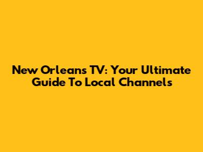 New Orleans TV: Your Ultimate Guide To Local Channels
