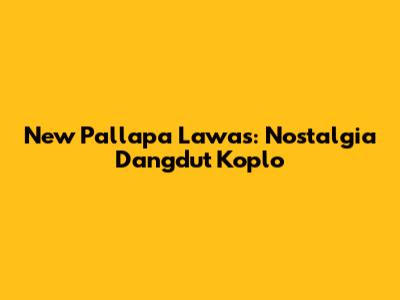 New Pallapa Lawas: Nostalgia Dangdut Koplo