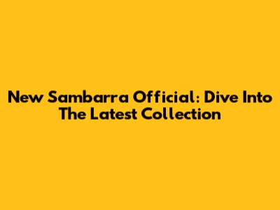 New Sambarra Official: Dive Into The Latest Collection