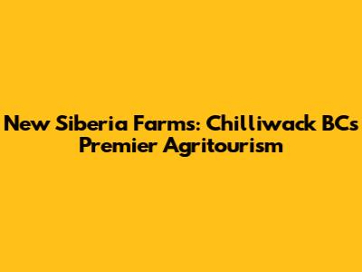 New Siberia Farms: Chilliwack BC's Premier Agritourism