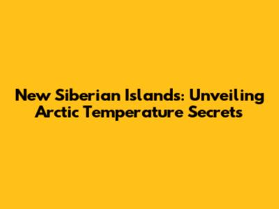 New Siberian Islands: Unveiling Arctic Temperature Secrets