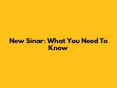 New Sinar: What You Need To Know