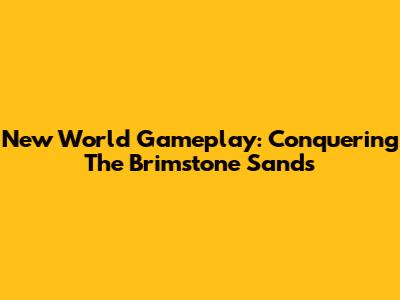 New World Gameplay: Conquering The Brimstone Sands