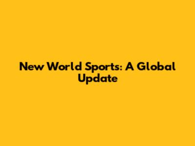 New World Sports: A Global Update