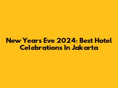 New Year's Eve 2024: Best Hotel Celebrations In Jakarta