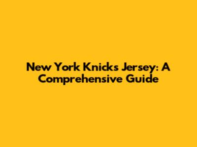 New York Knicks Jersey: A Comprehensive Guide