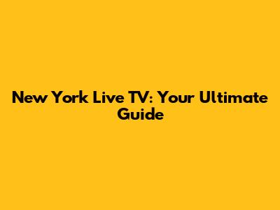 New York Live TV: Your Ultimate Guide