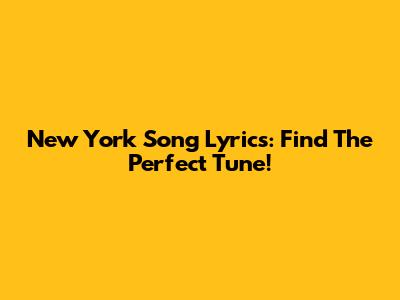 New York Song Lyrics: Find The Perfect Tune!