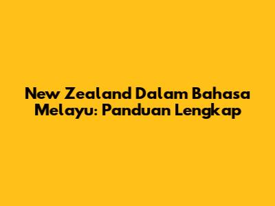 New Zealand Dalam Bahasa Melayu: Panduan Lengkap
