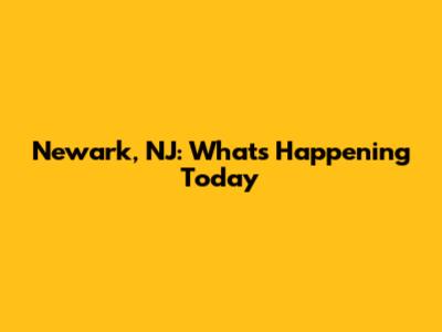 Newark, NJ: What's Happening Today