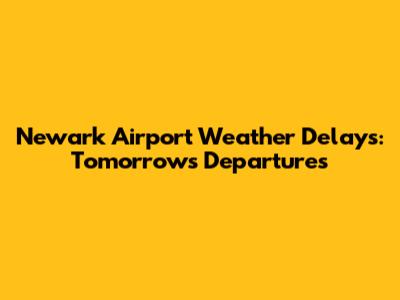 Newark Airport Weather Delays: Tomorrow's Departures
