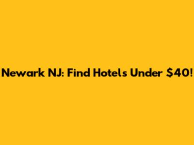 Newark NJ: Find Hotels Under $40!