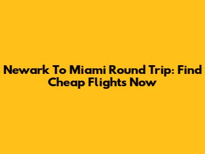 Newark To Miami Round Trip: Find Cheap Flights Now