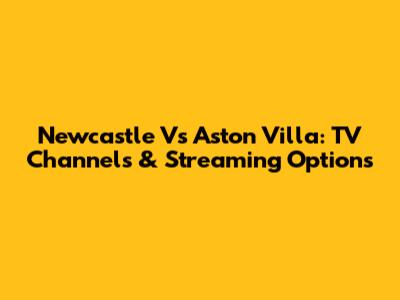 Newcastle Vs Aston Villa: TV Channels & Streaming Options