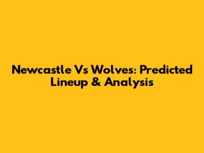 Newcastle Vs Wolves: Predicted Lineup & Analysis