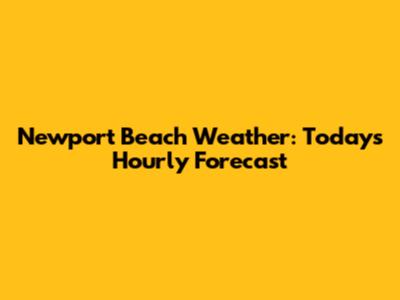 Newport Beach Weather: Today's Hourly Forecast