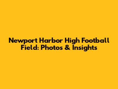 Newport Harbor High Football Field: Photos & Insights