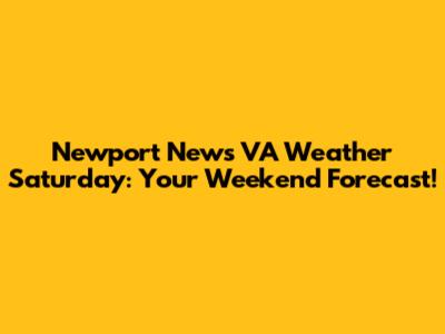 Newport News VA Weather Saturday: Your Weekend Forecast!
