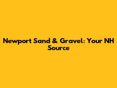 Newport Sand & Gravel: Your NH Source