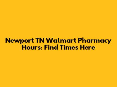 Newport TN Walmart Pharmacy Hours: Find Times Here