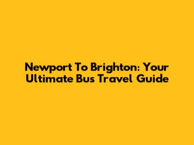 Newport To Brighton: Your Ultimate Bus Travel Guide