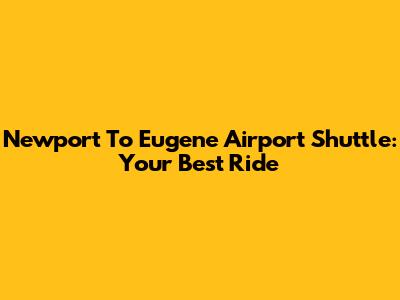 Newport To Eugene Airport Shuttle: Your Best Ride