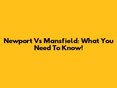 Newport Vs Mansfield: What You Need To Know!