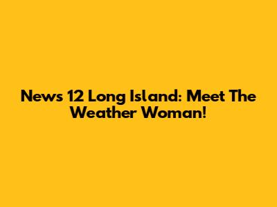 News 12 Long Island: Meet The Weather Woman!