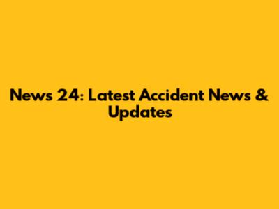News 24: Latest Accident News & Updates