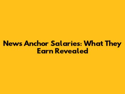 News Anchor Salaries: What They Earn Revealed