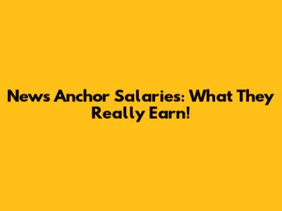 News Anchor Salaries: What They Really Earn!